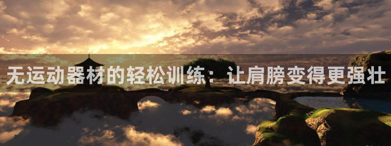 征途国际娱乐平台：无运动器材的轻松训练：让肩膀变得更强壮