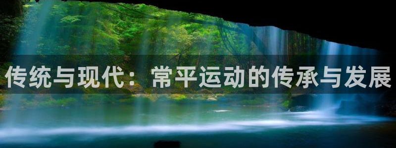 征途国际娱乐代理怎么样：传统与现代：常平运动的传承与