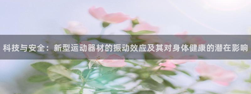 征途国际注册：科技与安全：新型运动器材的振动效应及其