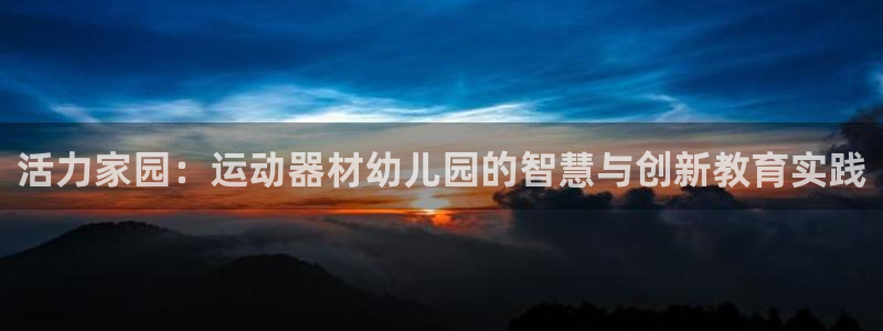 征途国际娱乐40996：活力家园：运动器材幼儿园的智慧与创新