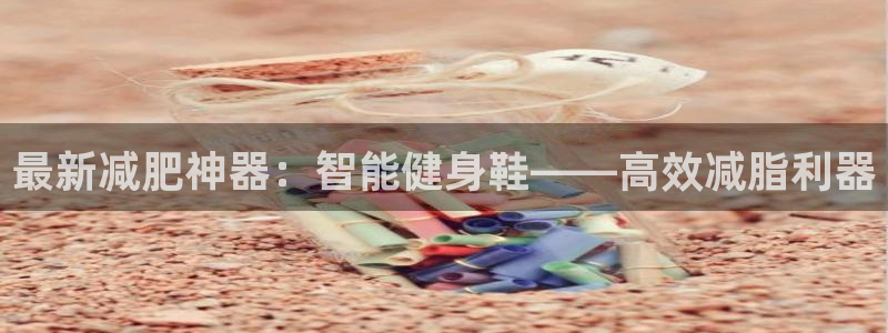 征途国际集团官网：最新减肥神器：智能健身鞋——高效减